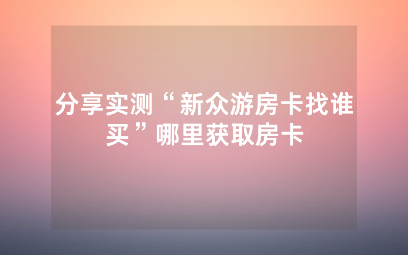 分享实测“新众游房卡找谁买”哪里获取房卡