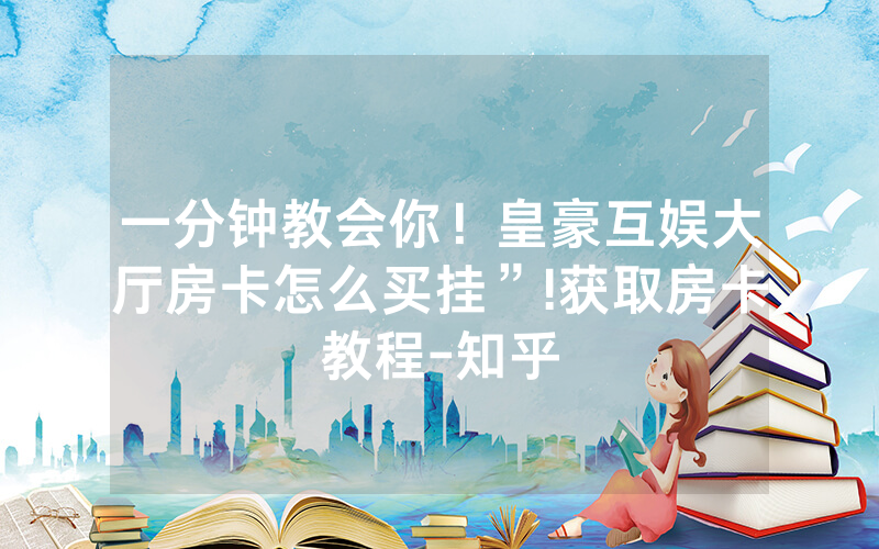 一分钟教会你！皇豪互娱大厅房卡怎么买挂”!获取房卡教程-知乎