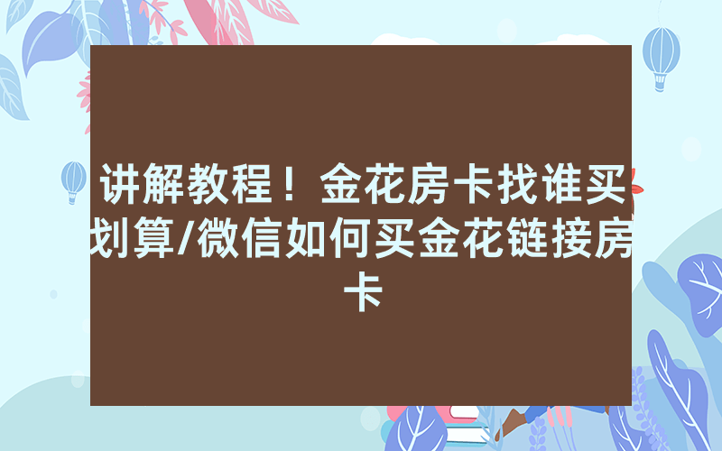 讲解教程！金花房卡找谁买划算/微信如何买金花链接房卡