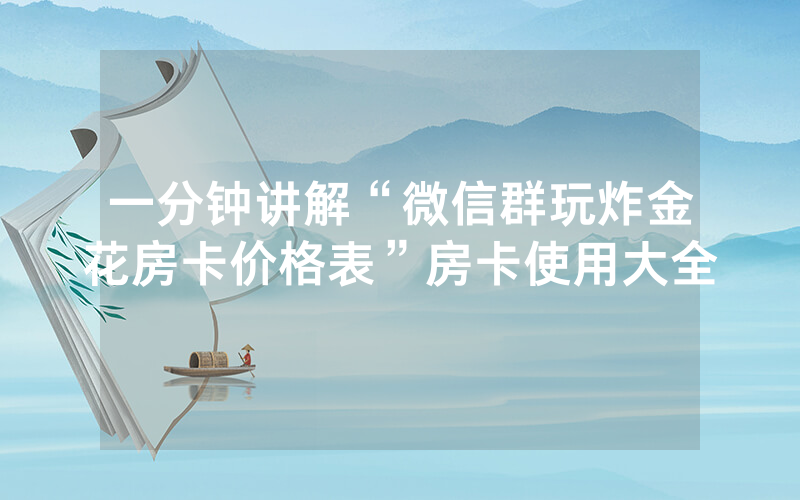 一分钟讲解“微信群玩炸金花房卡价格表”房卡使用大全