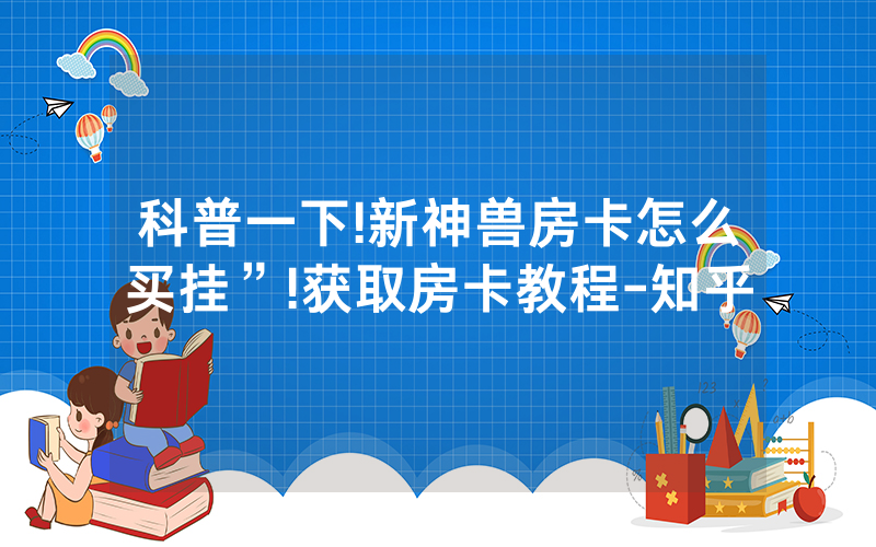 科普一下!新神兽房卡怎么买挂”!获取房卡教程-知乎