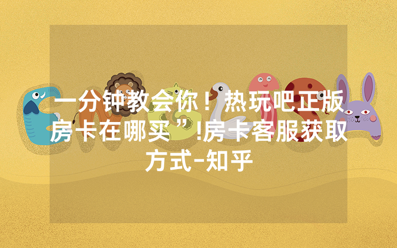 一分钟教会你！热玩吧正版房卡在哪买”!房卡客服获取方式-知乎