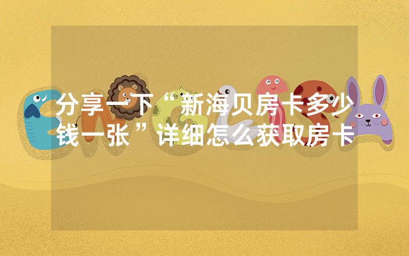 分享一下“新海贝房卡多少钱一张”详细怎么获取房卡