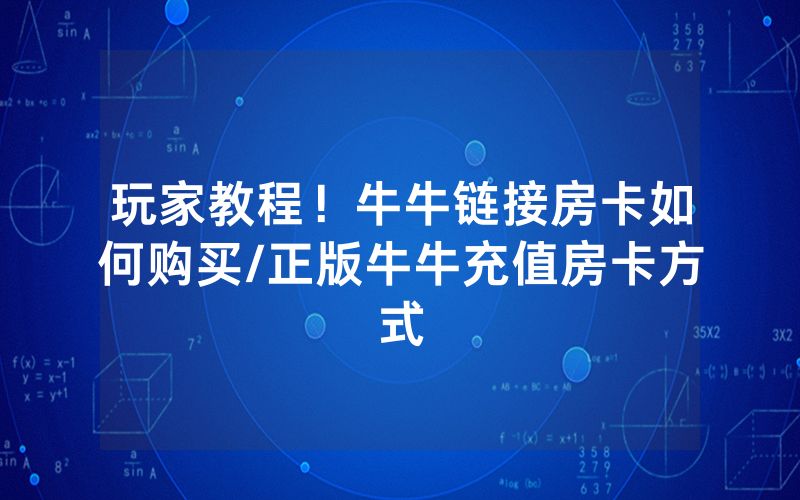 玩家教程！牛牛链接房卡如何购买/正版牛牛充值房卡方式