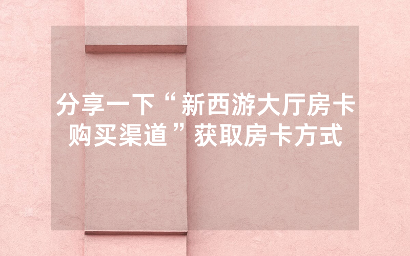 分享一下“新西游大厅房卡购买渠道”获取房卡方式