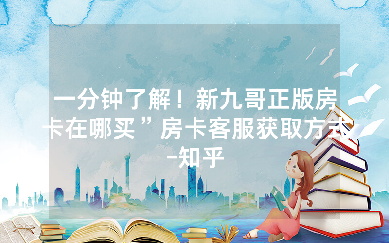 一分钟了解！新九哥正版房卡在哪买”房卡客服获取方式-知乎