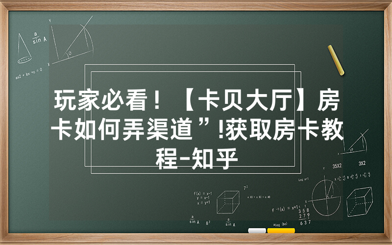 玩家必看！【卡贝大厅】房卡如何弄渠道”!获取房卡教程-知乎