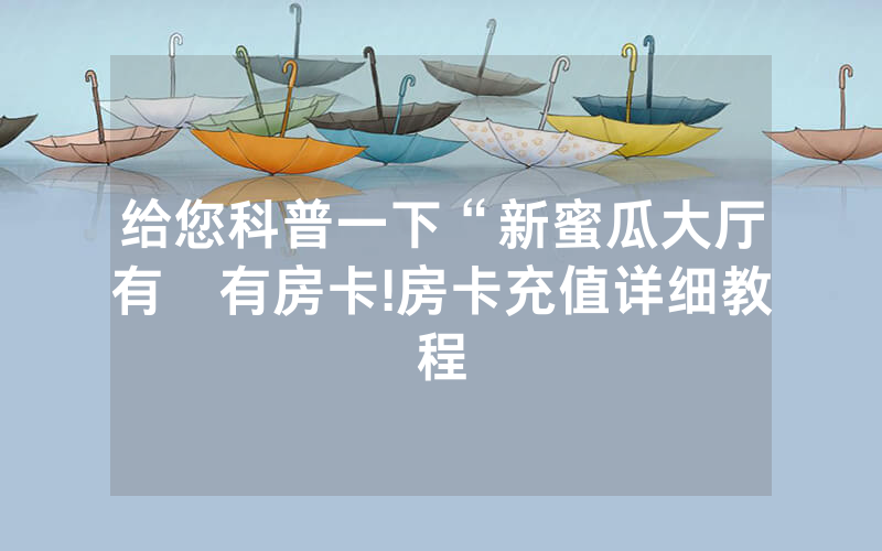 给您科普一下“新蜜瓜大厅有沒有房卡!房卡充值详细教程