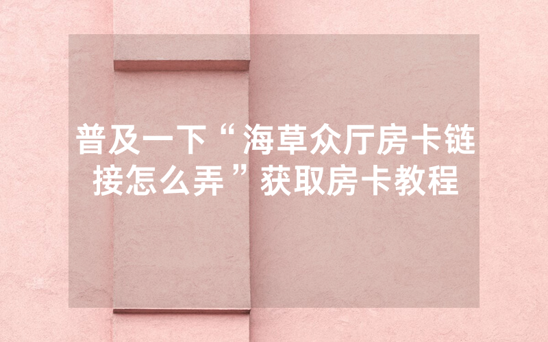 普及一下“海草众厅房卡链接怎么弄”获取房卡教程