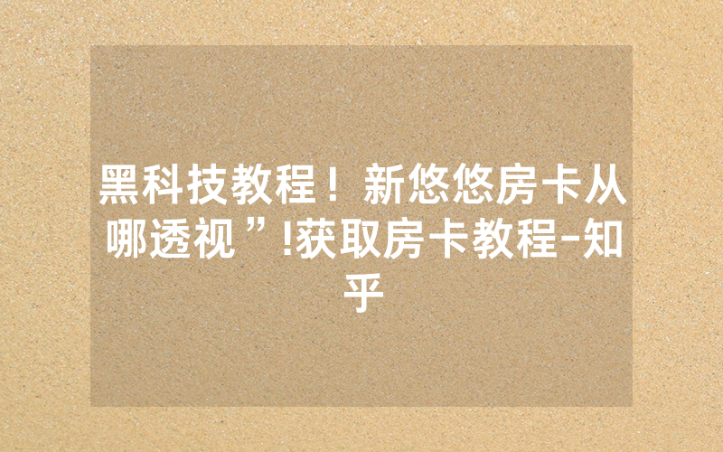 黑科技教程！新悠悠房卡从哪透视”!获取房卡教程-知乎