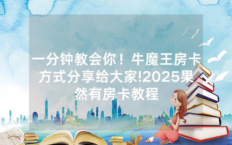 一分钟教会你！牛魔王房卡方式分享给大家!2025果然有房卡教程