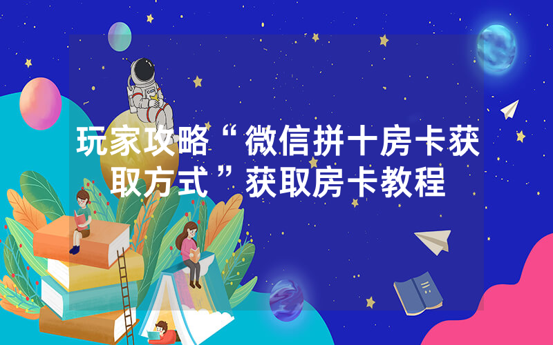 玩家攻略“微信拼十房卡获取方式”获取房卡教程
