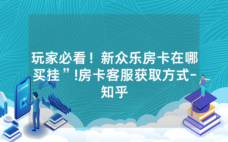 玩家必看！新众乐房卡在哪买挂”!房卡客服获取方式-知乎