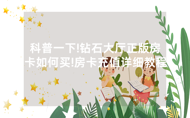 科普一下!钻石大厅正版房卡如何买!房卡充值详细教程