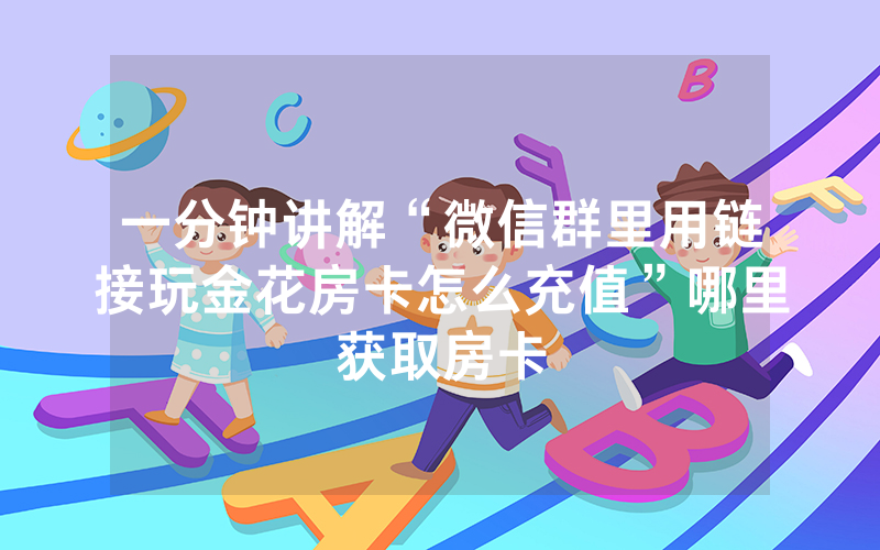 一分钟讲解“微信群里用链接玩金花房卡怎么充值”哪里获取房卡