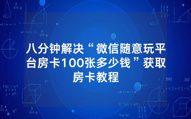 八分钟解决“微信随意玩平台房卡100张多少钱”获取房卡教程