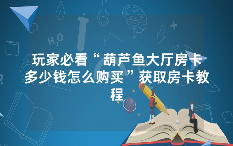 玩家必看“葫芦鱼大厅房卡多少钱怎么购买”获取房卡教程