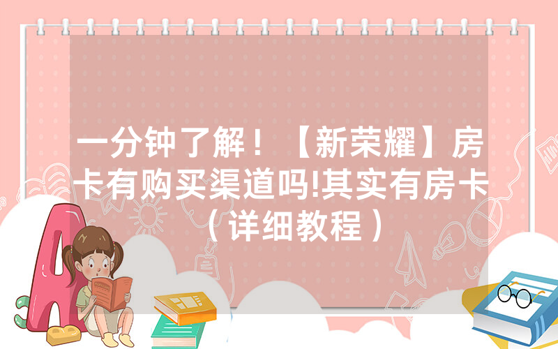 一分钟了解！【新荣耀】房卡有购买渠道吗!其实有房卡（详细教程）