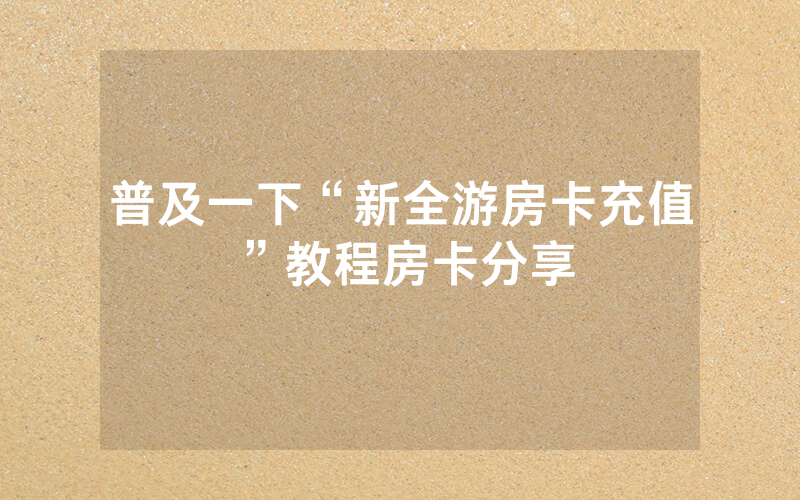 普及一下“新全游房卡充值”教程房卡分享