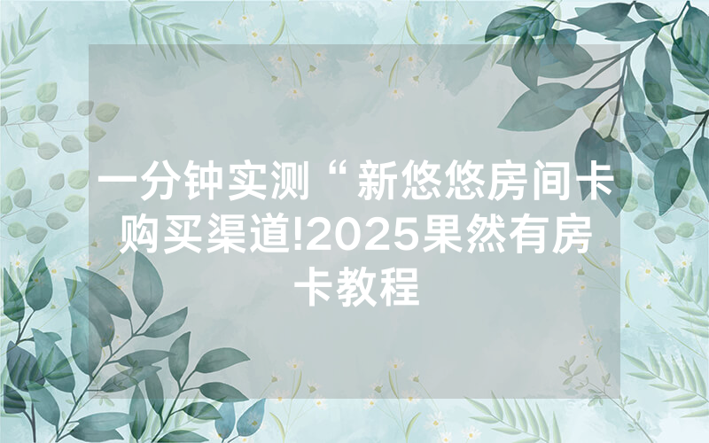 一分钟实测“新悠悠房间卡购买渠道!2025果然有房卡教程