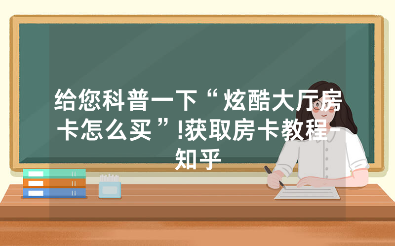 给您科普一下“炫酷大厅房卡怎么买”!获取房卡教程-知乎