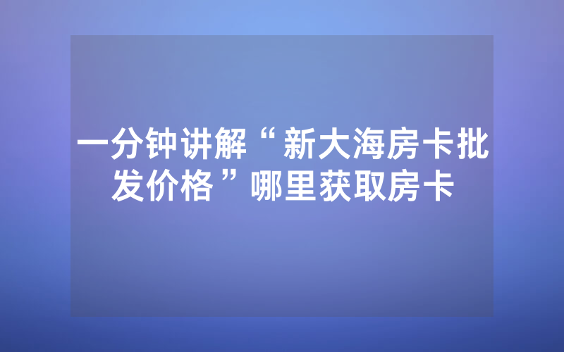 一分钟讲解“新大海房卡批发价格”哪里获取房卡