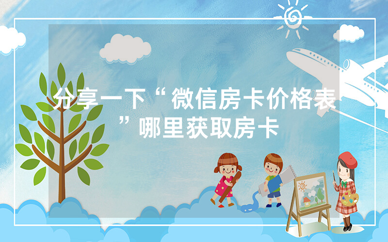 分享一下“微信房卡价格表”哪里获取房卡