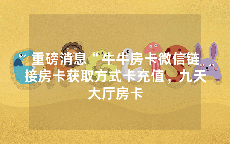 重磅消息“牛牛房卡微信链接房卡获取方式卡充值，九天大厅房卡