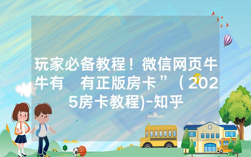 玩家必备教程！微信网页牛牛有沒有正版房卡”（2025房卡教程)-知乎
