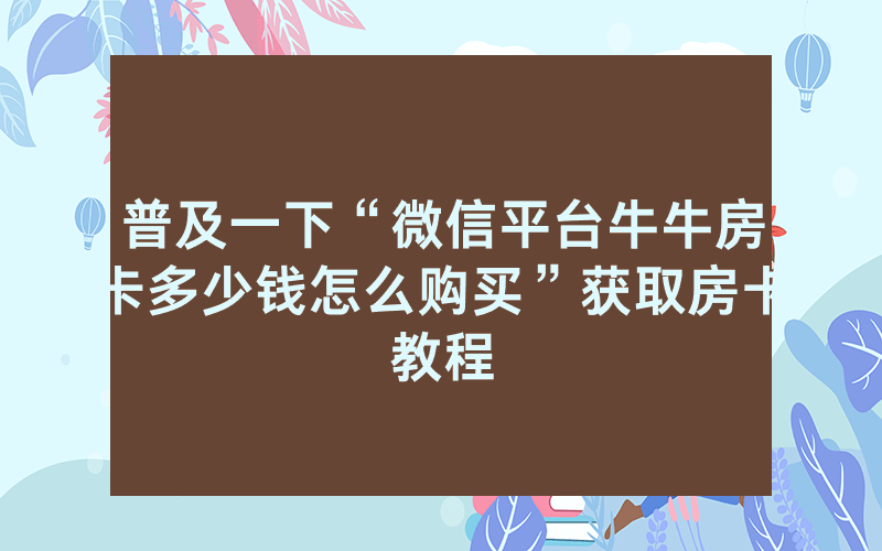 普及一下“微信平台牛牛房卡多少钱怎么购买”获取房卡教程