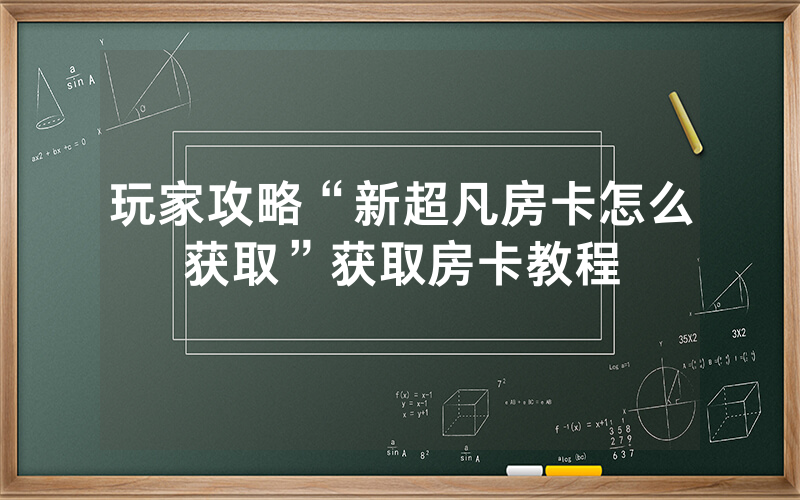 玩家攻略“新超凡房卡怎么获取”获取房卡教程