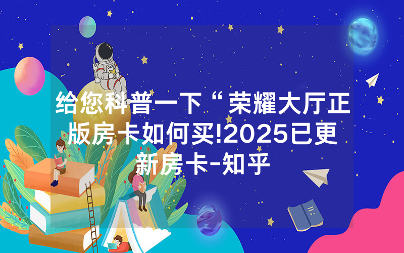 给您科普一下“荣耀大厅正版房卡如何买!2025已更新房卡-知乎