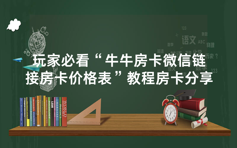 玩家必看“牛牛房卡微信链接房卡价格表”教程房卡分享