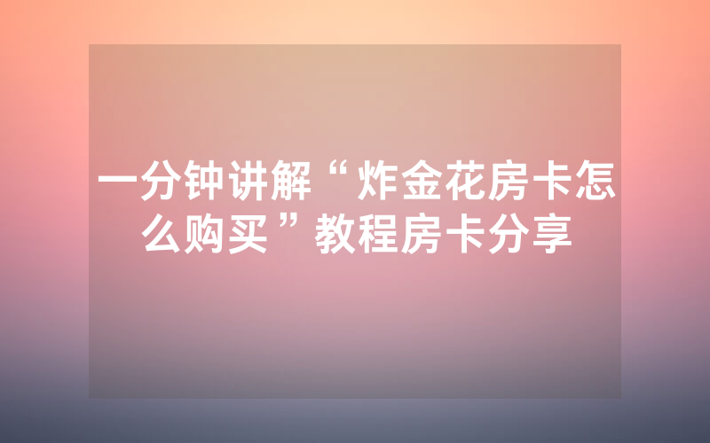 一分钟讲解“炸金花房卡怎么购买”教程房卡分享