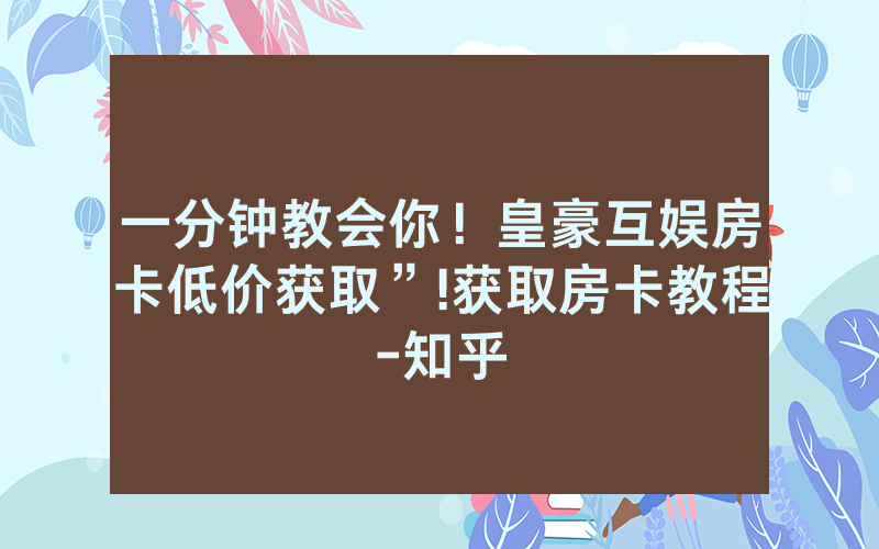 一分钟教会你！皇豪互娱房卡低价获取”!获取房卡教程-知乎