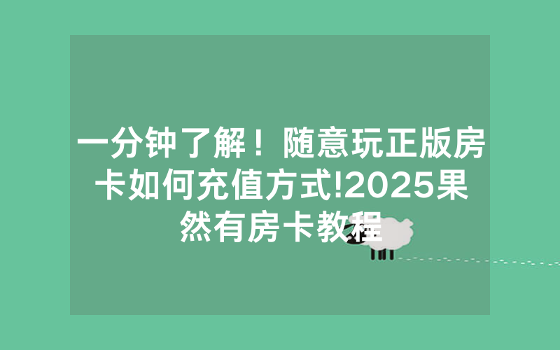 一分钟了解！随意玩正版房卡如何充值方式!2025果然有房卡教程