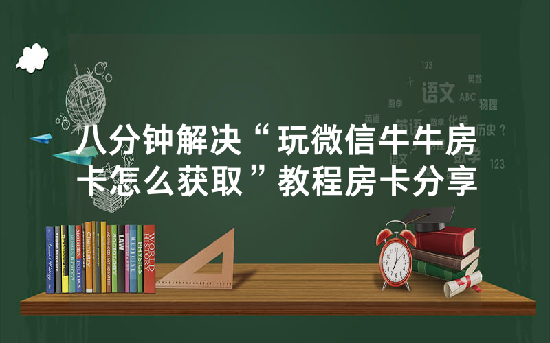 八分钟解决“玩微信牛牛房卡怎么获取”教程房卡分享