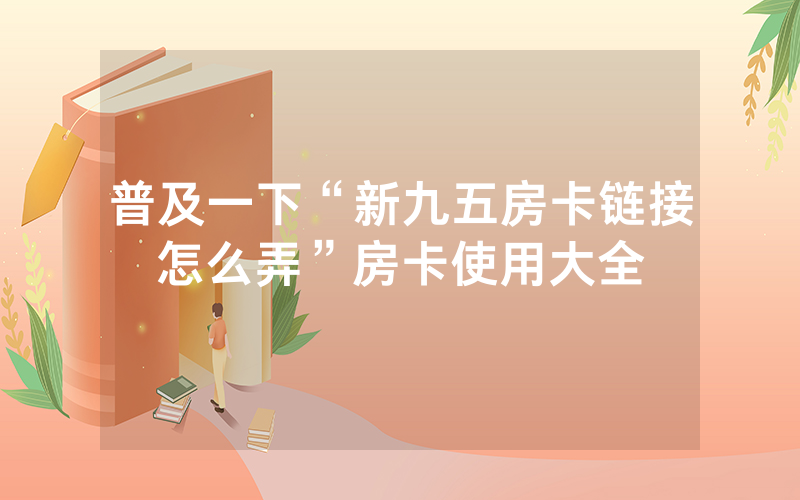 普及一下“新九五房卡链接怎么弄”房卡使用大全