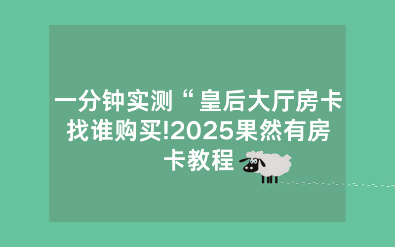 一分钟实测“皇后大厅房卡找谁购买!2025果然有房卡教程