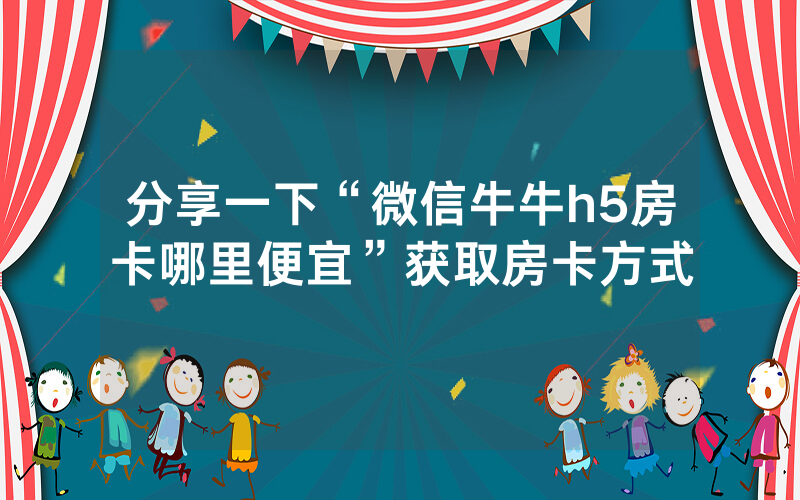 分享一下“微信牛牛h5房卡哪里便宜”获取房卡方式