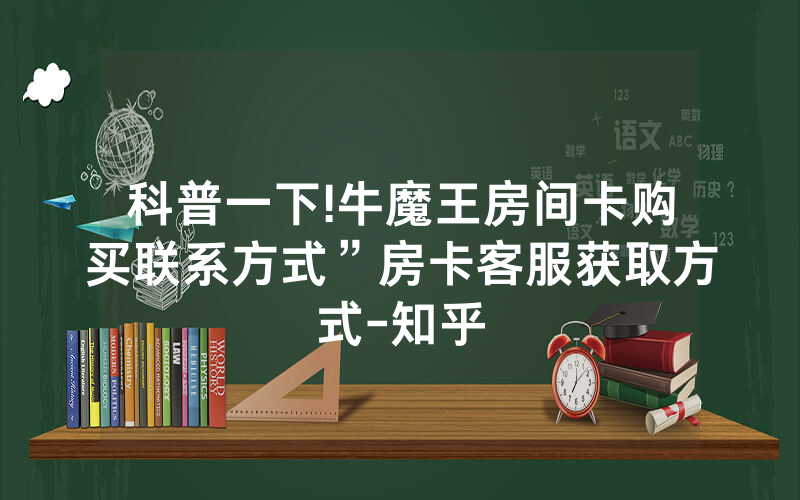 科普一下!牛魔王房间卡购买联系方式”房卡客服获取方式-知乎
