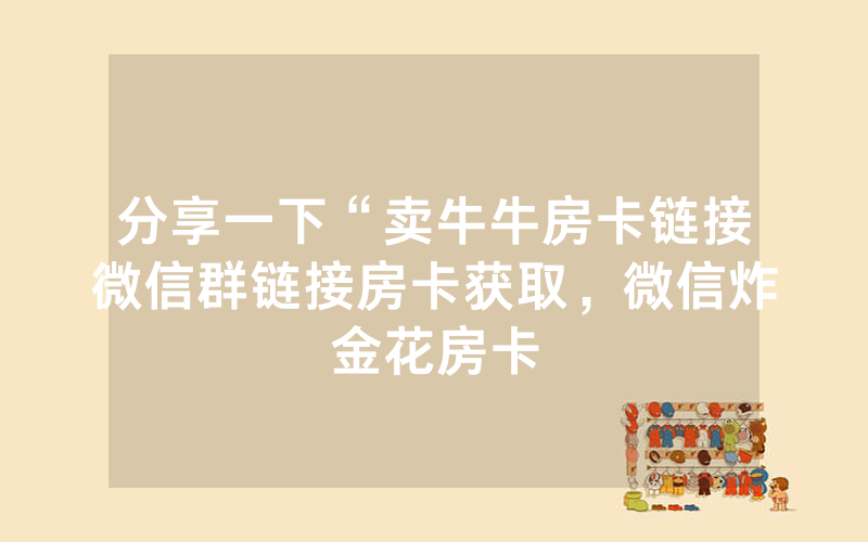 分享一下“卖牛牛房卡链接微信群链接房卡获取，微信炸金花房卡