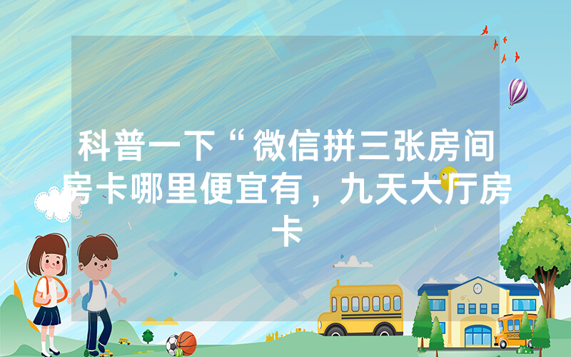 科普一下“微信拼三张房间房卡哪里便宜有，九天大厅房卡