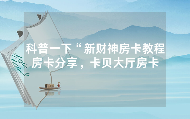 科普一下“新财神房卡教程房卡分享，卡贝大厅房卡
