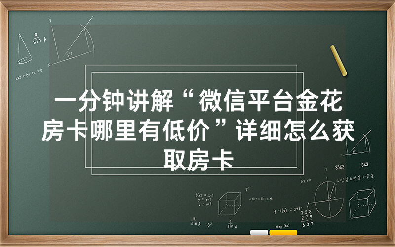 一分钟讲解“微信平台金花房卡哪里有低价”详细怎么获取房卡