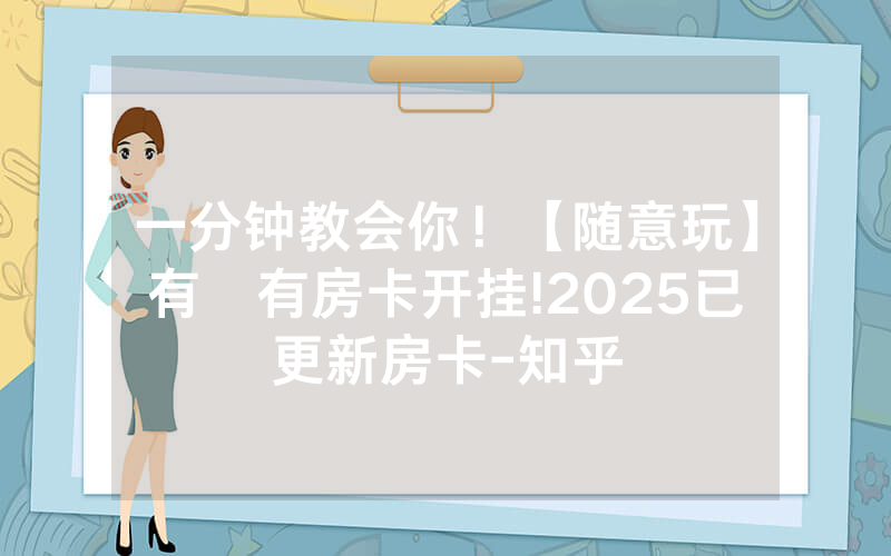 一分钟教会你！【随意玩】有沒有房卡开挂!2025已更新房卡-知乎