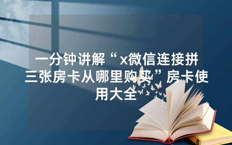 一分钟讲解“x微信连接拼三张房卡从哪里购买”房卡使用大全