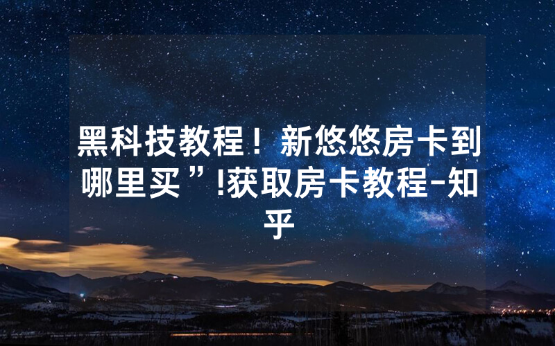 黑科技教程！新悠悠房卡到哪里买”!获取房卡教程-知乎