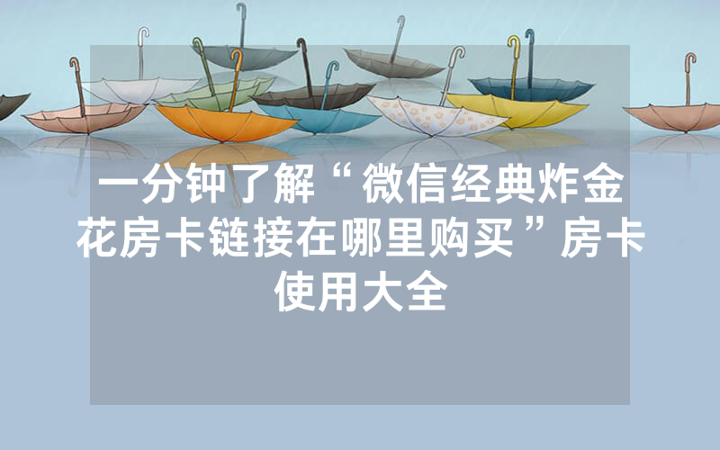 一分钟了解“微信经典炸金花房卡链接在哪里购买”房卡使用大全