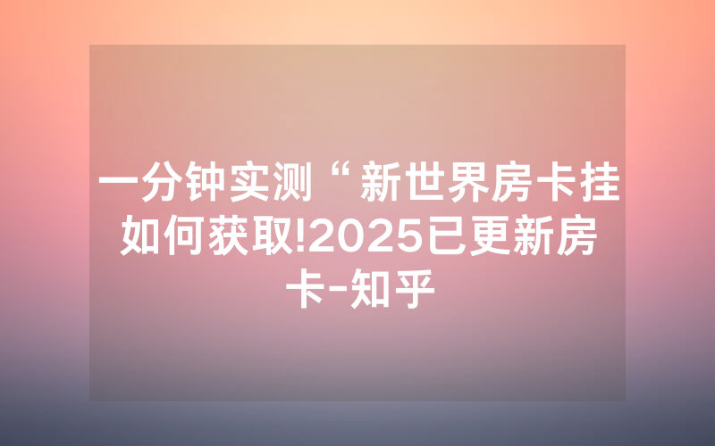 一分钟实测“新世界房卡挂如何获取!2025已更新房卡-知乎